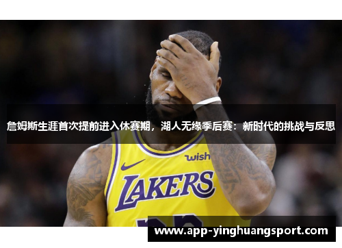 詹姆斯生涯首次提前进入休赛期,湖人无缘季后赛:新时代的挑战与反思