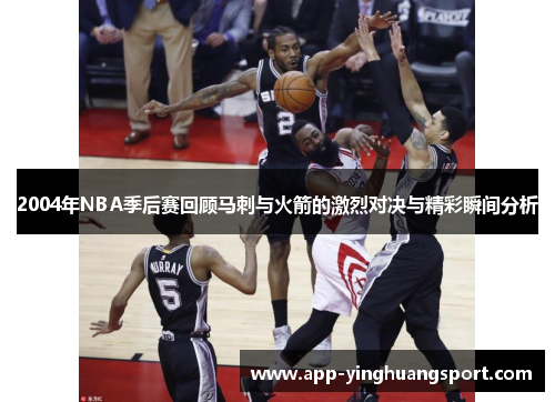 2004年NBA季后赛回顾马刺与火箭的激烈对决与精彩瞬间分析